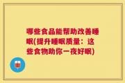 哪些食品能帮助改善睡眠(提升睡眠质量：这些食物助你一夜好眠)