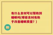 有什么食材可以帮助到睡眠吗(哪些食材有助于改善睡眠质量？)