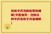 找啥中药泡脚能帮助睡眠(中医推荐：泡脚这种中药有助于改善睡眠)