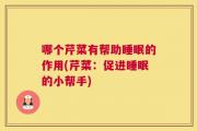 哪个芹菜有帮助睡眠的作用(芹菜：促进睡眠的小帮手)