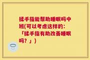 揉手指能帮助睡眠吗中班(可以考虑这样的：「揉手指有助改善睡眠吗？」)