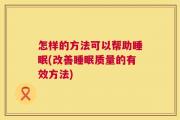 怎样的方法可以帮助睡眠(改善睡眠质量的有效方法)
