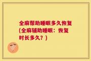 全麻帮助睡眠多久恢复(全麻辅助睡眠：恢复时长多久？)