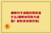 睡眠对于减脂的帮助是什么(睡眠如何助力减脂？解析其关键作用)