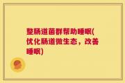 整肠道菌群帮助睡眠(优化肠道微生态，改善睡眠)