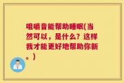 咀嚼音能帮助睡眠(当然可以，是什么？这样我才能更好地帮助你新。)