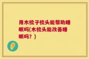 用木梳子梳头能帮助睡眠吗(木梳头能改善睡眠吗？)