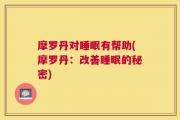 摩罗丹对睡眠有帮助(摩罗丹：改善睡眠的秘密)