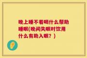 晚上睡不着喝什么帮助睡眠(晚间失眠时饮用什么有助入眠？)