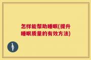 怎样能帮助睡眠(提升睡眠质量的有效方法)