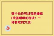 哪个动作可以帮助睡眠(改善睡眠的秘诀：一种有效的方法)