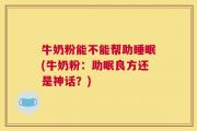 牛奶粉能不能帮助睡眠(牛奶粉：助眠良方还是神话？)