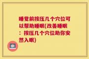 睡觉前按压几个穴位可以帮助睡眠(改善睡眠：按压几个穴位助你安然入眠)