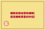 睡眠前做啥帮助睡眠(提高睡眠质量的妙招)