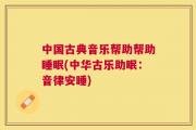 中国古典音乐帮助帮助睡眠(中华古乐助眠：音律安睡)