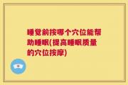 睡觉前按哪个穴位能帮助睡眠(提高睡眠质量的穴位按摩)