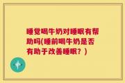 睡觉喝牛奶对睡眠有帮助吗(睡前喝牛奶是否有助于改善睡眠？)