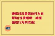 睡眠对改善强迫行为有帮助(优质睡眠：减缓强迫行为的改善)