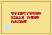啥子水果吃了帮助睡眠(优质水果：改善睡眠的自然选择)