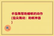 手指舞帮助睡眠的动作(指尖舞动：助眠神器)