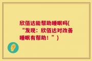 欣佰达能帮助睡眠吗(“发现：欣佰达对改善睡眠有帮助！”)