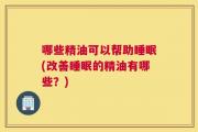 哪些精油可以帮助睡眠(改善睡眠的精油有哪些？)