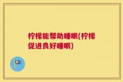 柠檬能帮助睡眠(柠檬促进良好睡眠)
