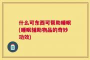 什么可东西可帮助睡眠(睡眠辅助物品的奇妙功效)