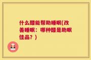 什么醋能帮助睡眠(改善睡眠：哪种醋是助眠佳品？)