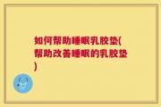 如何帮助睡眠乳胶垫(帮助改善睡眠的乳胶垫)