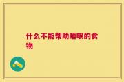 什么不能帮助睡眠的食物