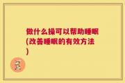 做什么操可以帮助睡眠(改善睡眠的有效方法)