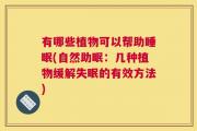 有哪些植物可以帮助睡眠(自然助眠：几种植物缓解失眠的有效方法)