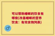 可以帮助睡眠的饮食有哪些(改善睡眠的营养饮食：有效食物列表)