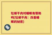 牡蛎干肉对睡眠有帮助吗(牡蛎干肉：改善睡眠的秘密)