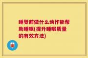 睡觉前做什么动作能帮助睡眠(提升睡眠质量的有效方法)