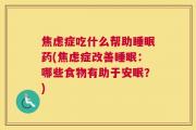 焦虑症吃什么帮助睡眠药(焦虑症改善睡眠：哪些食物有助于安眠？)