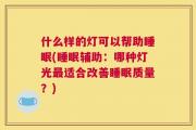 什么样的灯可以帮助睡眠(睡眠辅助：哪种灯光最适合改善睡眠质量？)