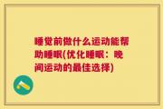 睡觉前做什么运动能帮助睡眠(优化睡眠：晚间运动的最佳选择)