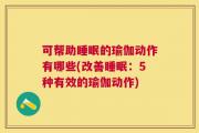 可帮助睡眠的瑜伽动作有哪些(改善睡眠：5种有效的瑜伽动作)