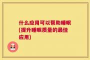 什么应用可以帮助睡眠(提升睡眠质量的最佳应用)