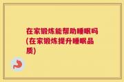 在家锻炼能帮助睡眠吗(在家锻炼提升睡眠品质)