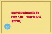 想听帮助睡眠的歌曲(放松入眠：温柔音乐带来安眠)