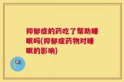 抑郁症的药吃了帮助睡眠吗(抑郁症药物对睡眠的影响)