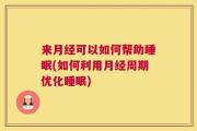 来月经可以如何帮助睡眠(如何利用月经周期优化睡眠)