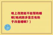 晚上夜跑能不能帮助睡眠(晚间跑步是否有助于改善睡眠？)
