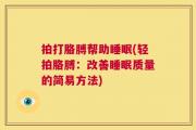 拍打胳膊帮助睡眠(轻拍胳膊：改善睡眠质量的简易方法)