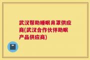 武汉帮助睡眠鼻罩供应商(武汉合作伙伴助眠产品供应商)