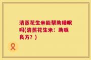 清蒸花生米能帮助睡眠吗(清蒸花生米：助眠良方？)