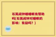 石英闹钟睡睡眠有帮助吗(石英闹钟对睡眠的影响：有益吗？)